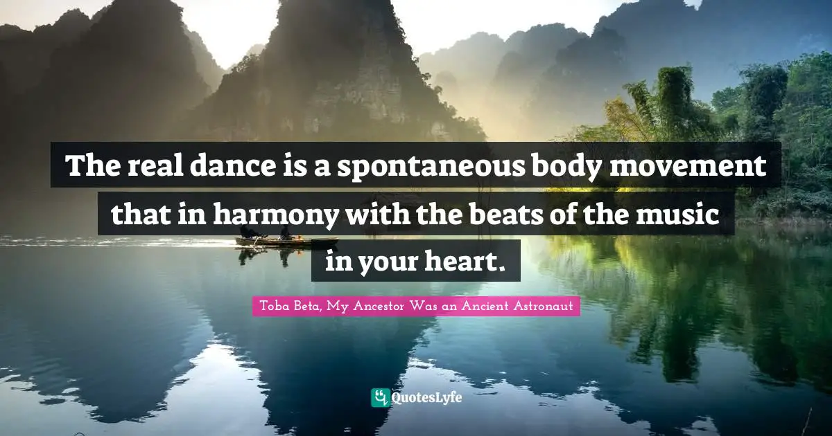 The real dance is a spontaneous body movement that in harmony with the beats of the music in your heart.