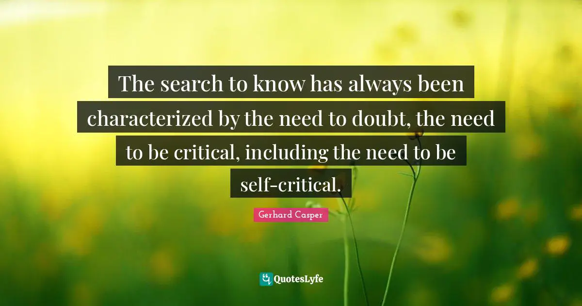 The search to know has always been characterized by the need to doubt, the need to be critical, including the need to be self-critical.