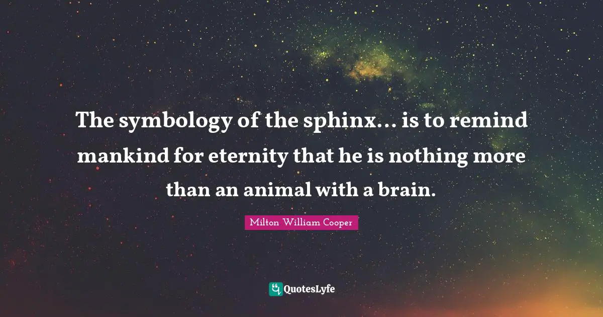 The symbology of the sphinx… is to remind mankind for eternity that he is nothing more than an animal with a brain.