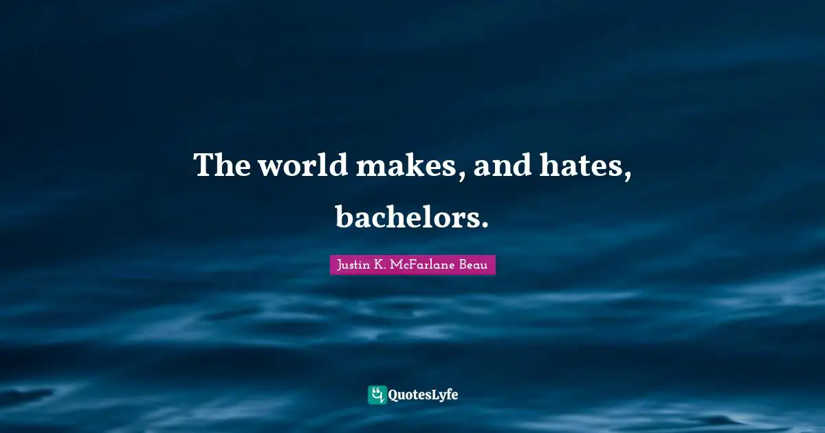 Assembly Line Quotes: "The world makes, and hates, bachelors."