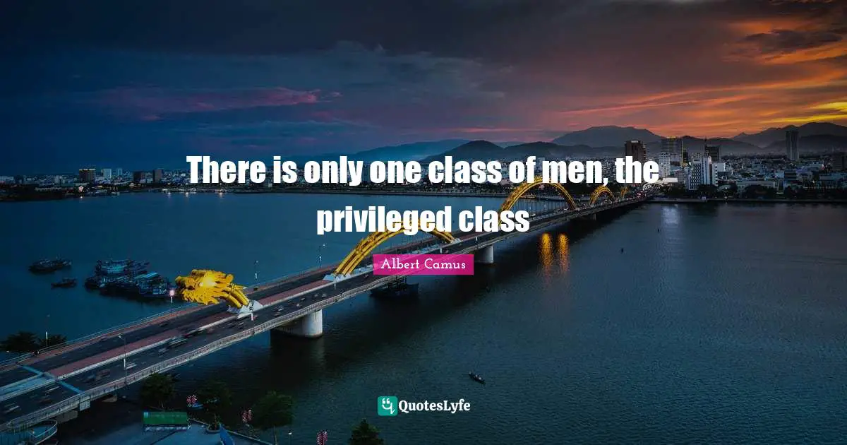 There is only one class of men, the privileged class