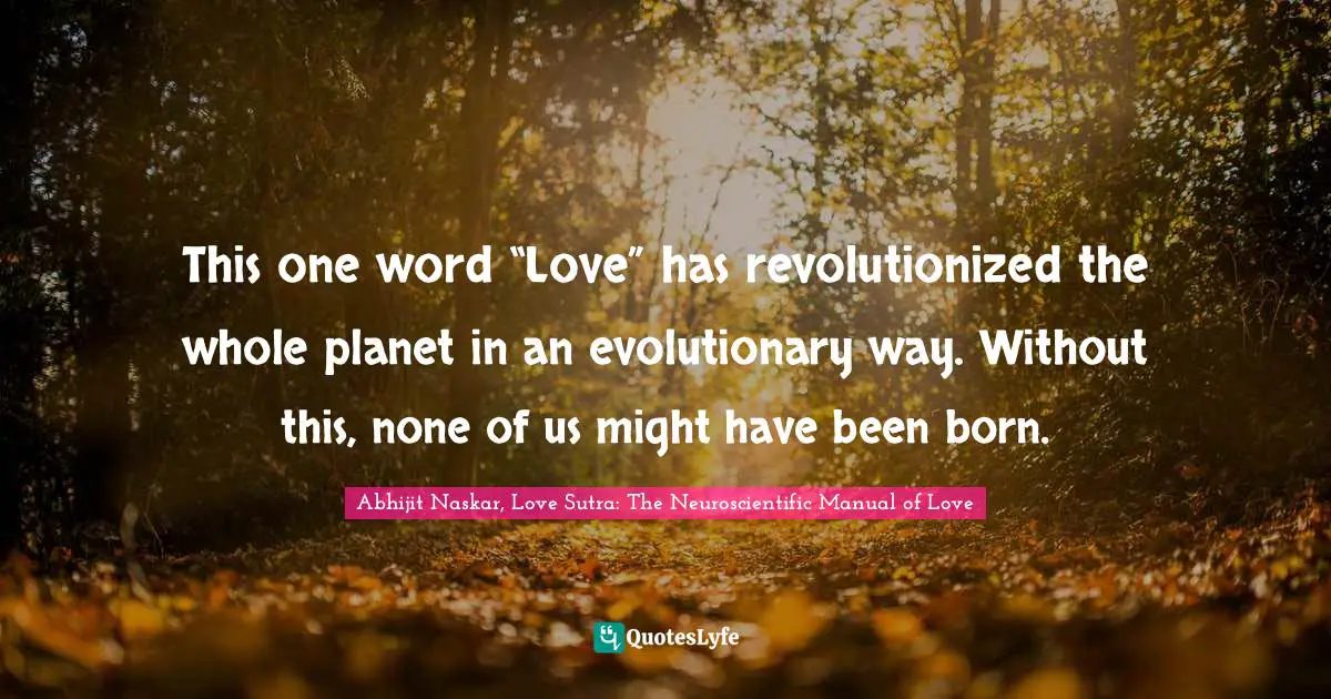 This one word “Love” has revolutionized the whole planet in an evolutionary way. Without this, none of us might have been born.