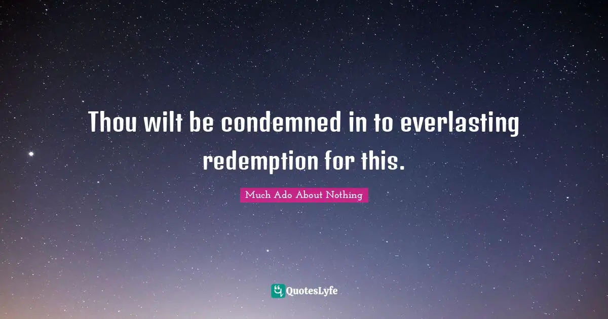 Ado Quotes: "Thou wilt be condemned in to everlasting redemption for this."