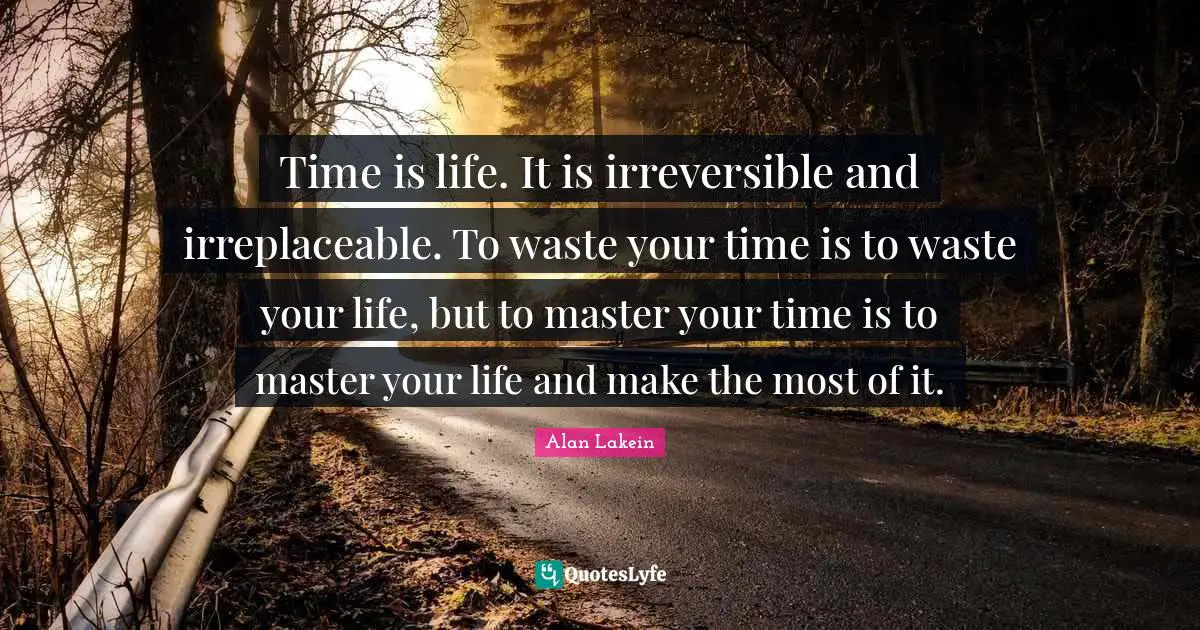 Time is life. It is irreversible and irreplaceable. To waste your time is to waste your life, but to master your time is to master your life and make the most of it.