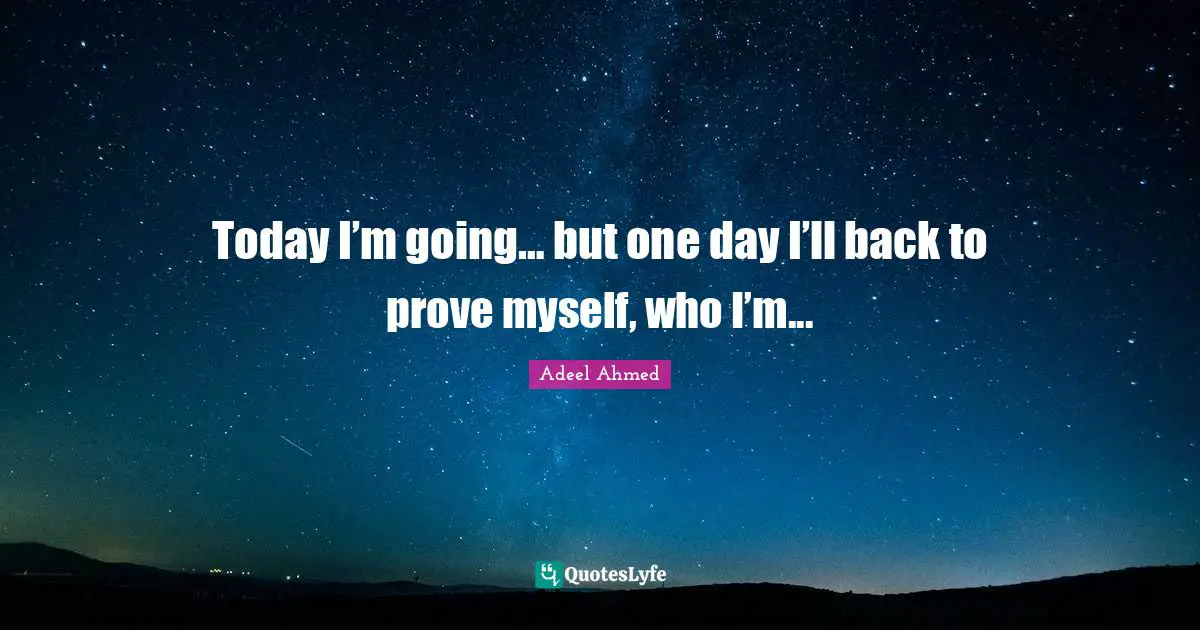 Today I’m going… but one day I’ll back to prove myself, who I’m...