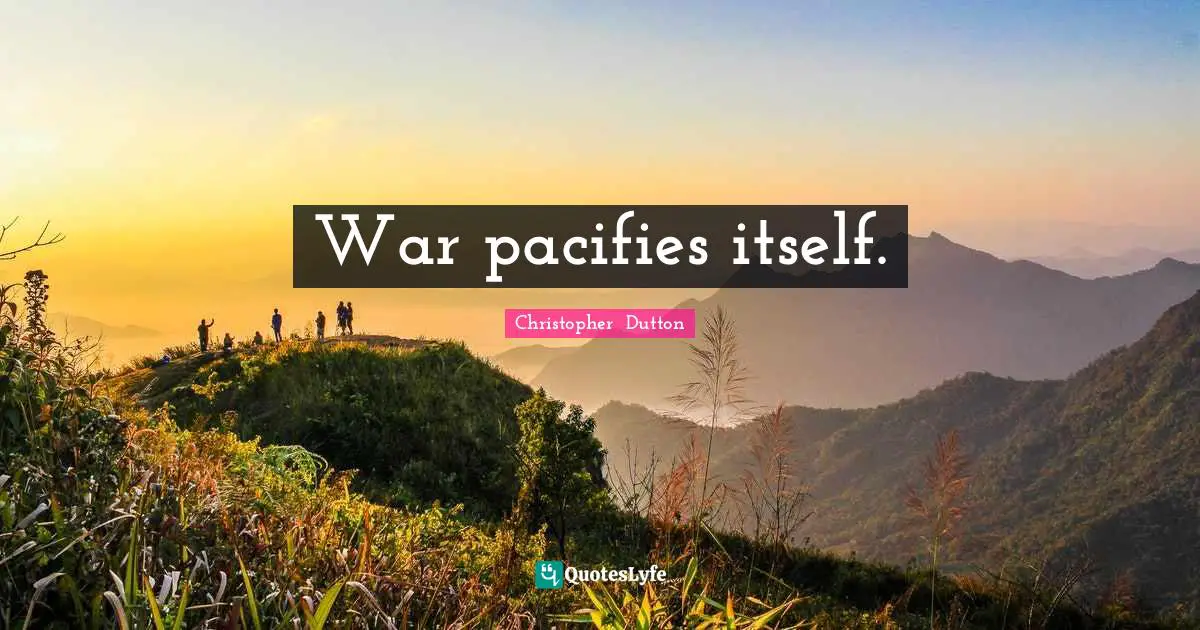 War pacifies itself.