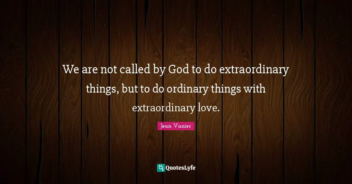 Jean Vanier Quotes: "We are not called by God to do extraordinary things, but to do ordinary things with extraordinary love."