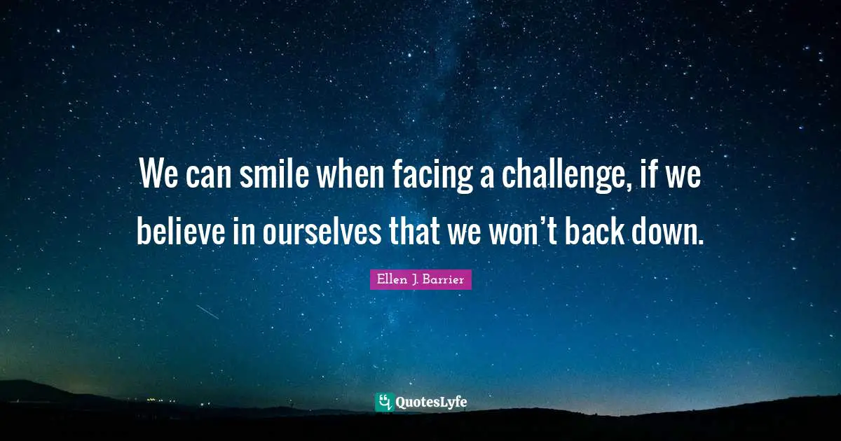 We can smile when facing a challenge, if we believe in ourselves that we won’t back down.