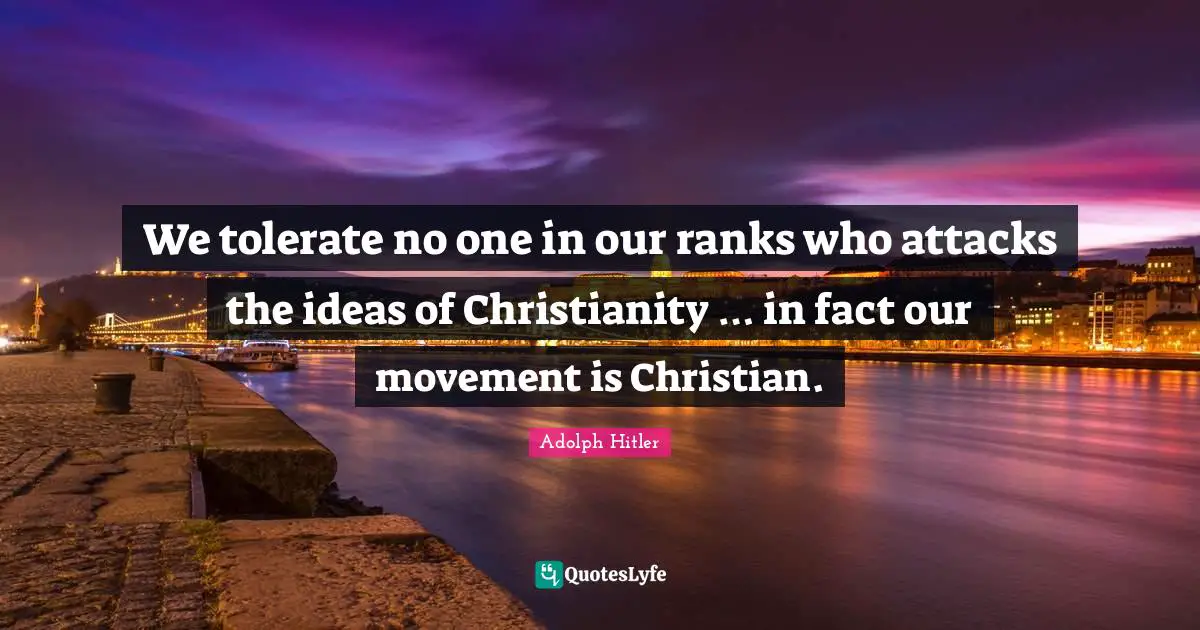 We tolerate no one in our ranks who attacks the ideas of Christianity … in fact our movement is Christian.