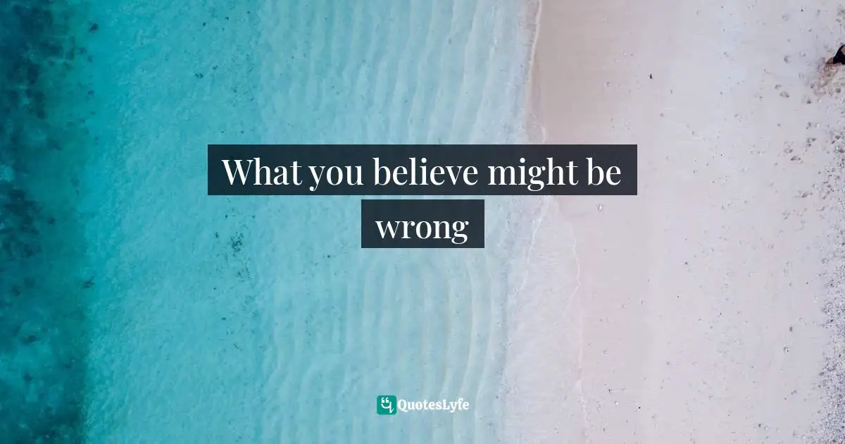 What you believe might be wrong