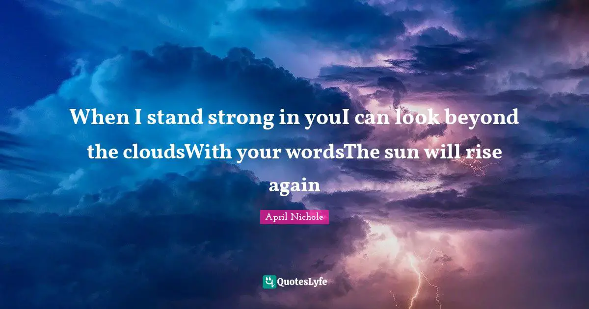 When I stand strong in youI can look beyond the cloudsWith your wordsThe sun will rise again
