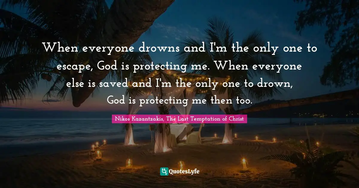 Nikos Kazantzakis Quotes: "When everyone drowns and I'm the only one to escape, God is protecting me. When everyone else is saved and I'm the only one to drown, God is protecting me then too."
