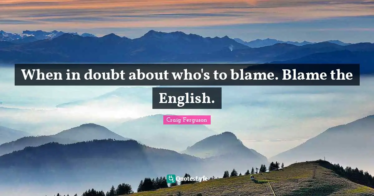 Craig Ferguson Quotes: "When in doubt about who's to blame. Blame the English."