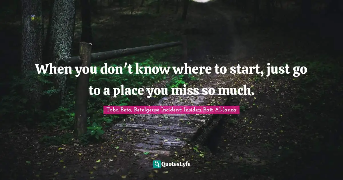 When you don't know where to start, just go to a place you miss so much.