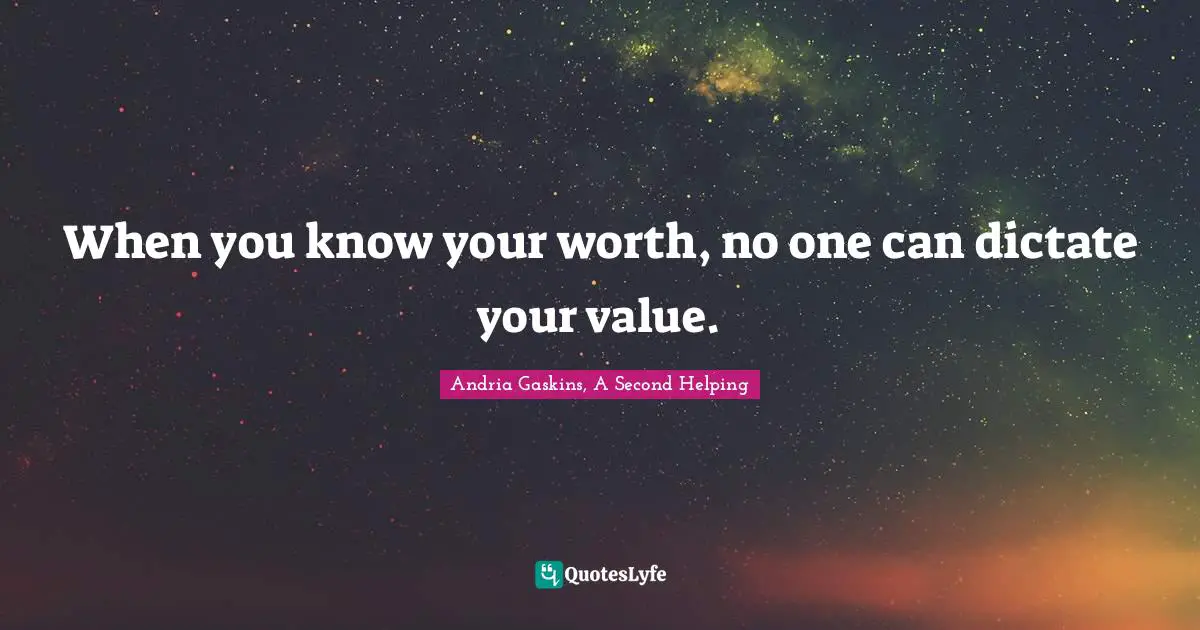 When you know your worth, no one can dictate your value.
