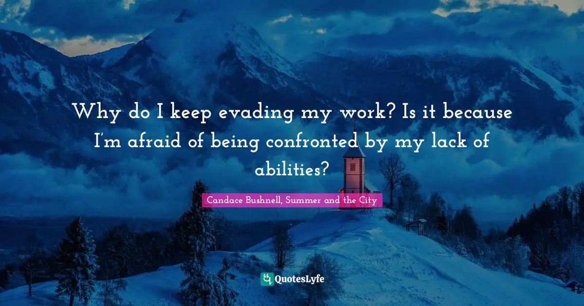 Writers Block Quotes: "Why do I keep evading my work? Is it because I’m afraid of being confronted by my lack of abilities?"