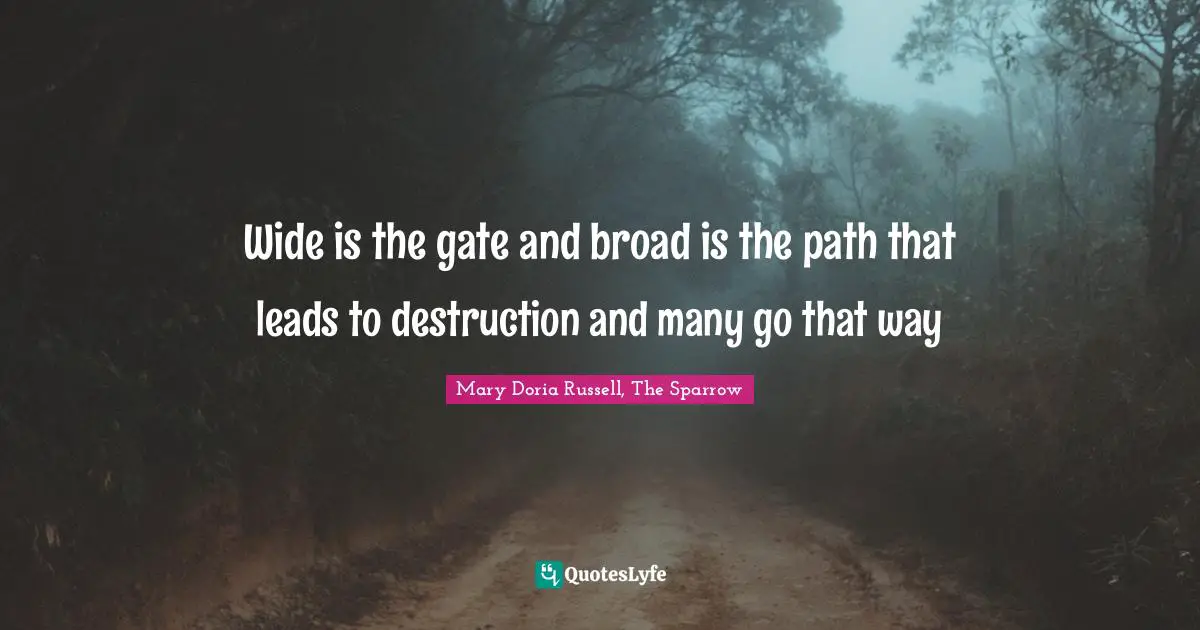 Wide is the gate and broad is the path that leads to destruction and many go that way