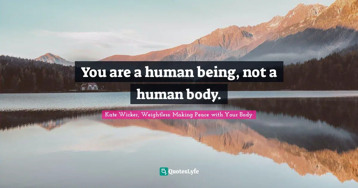 You are a human being, not a human body.