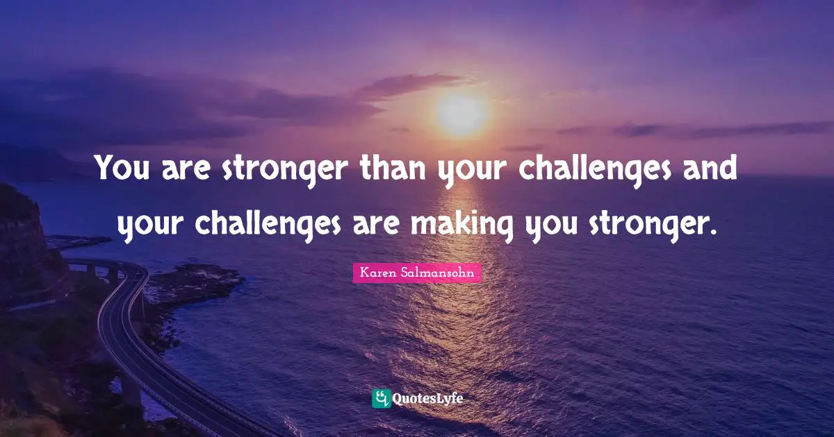 Karen Salmansohn Quotes: "You are stronger than your challenges and your challenges are making you stronger."