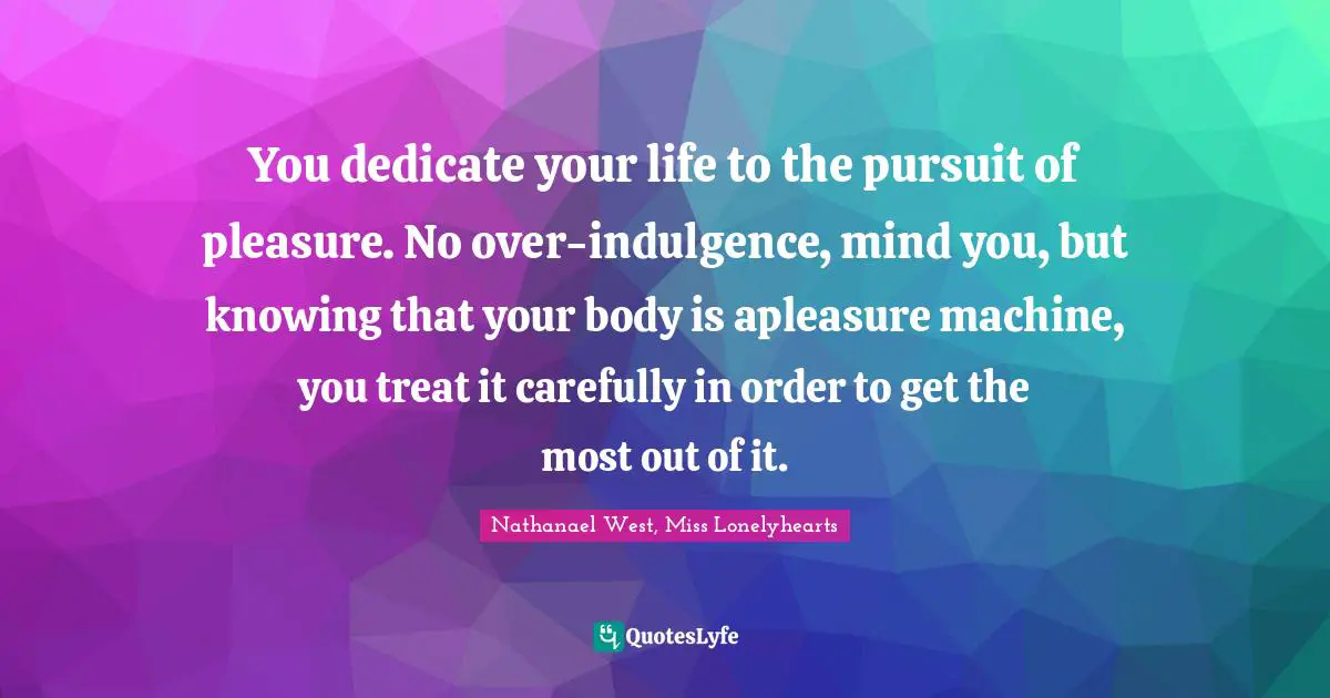 You dedicate your life to the pursuit of pleasure. No over-indulgence, mind you, but knowing that your body is apleasure machine, you treat it carefully in order to get the most out of it.