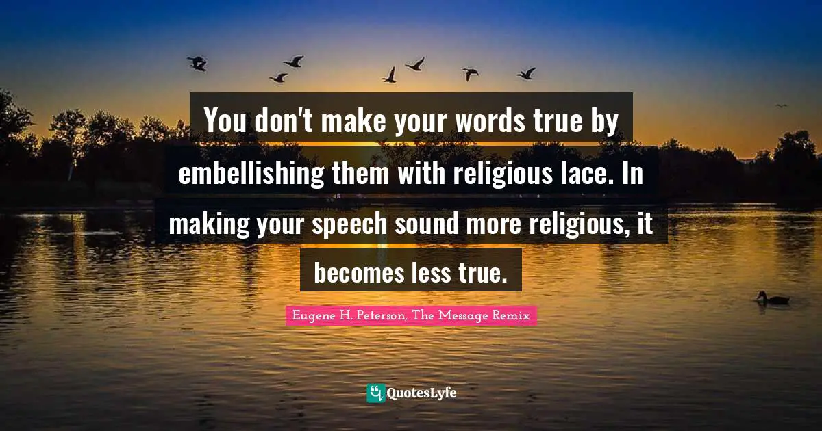 You don't make your words true by embellishing them with religious lace. In making your speech sound more religious, it becomes less true.
