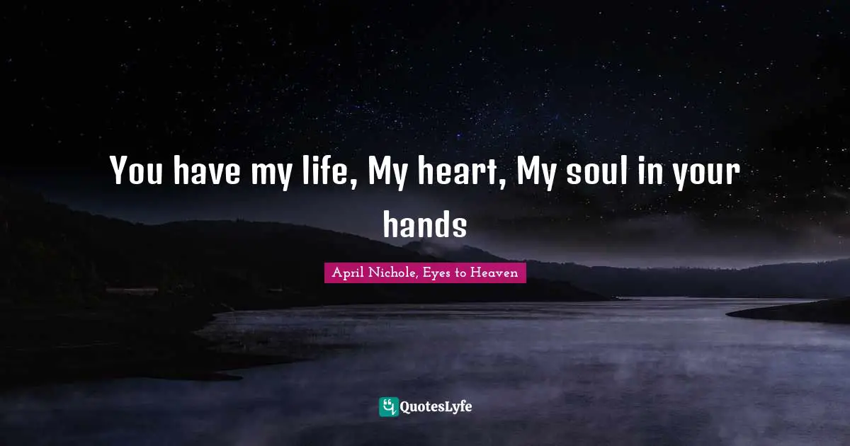You have my life, My heart, My soul in your hands