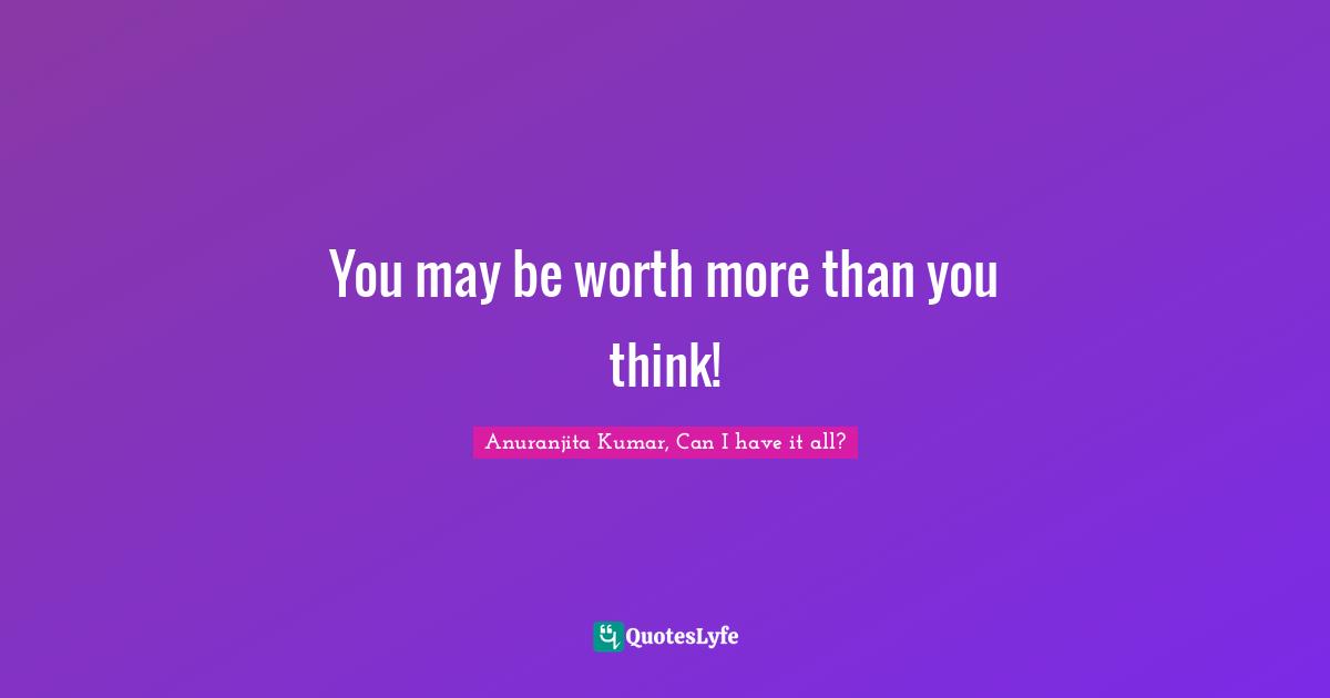 You may be worth more than you think!