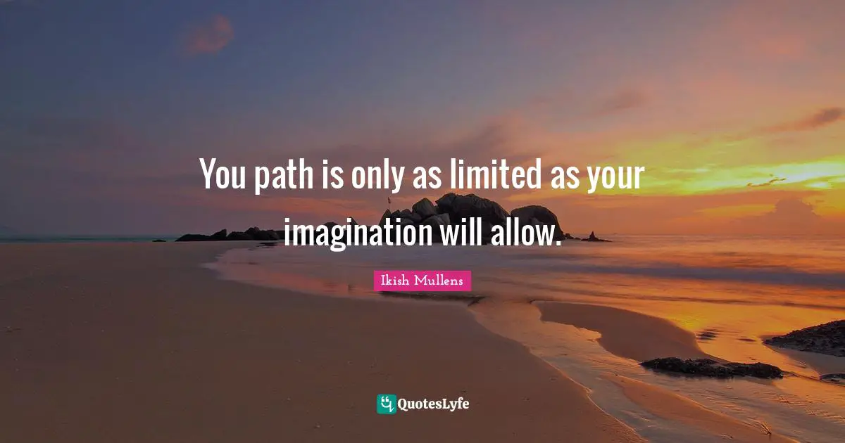 You path is only as limited as your imagination will allow.