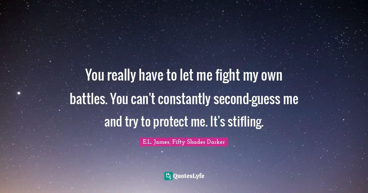 Overprotective Quotes: "You really have to let me fight my own battles. You can't constantly second-guess me and try to protect me. It's stifling."