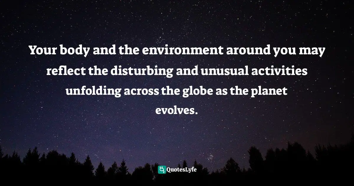 Your body and the environment around you may reflect the disturbing and unusual activities unfolding across the globe as the planet evolves.