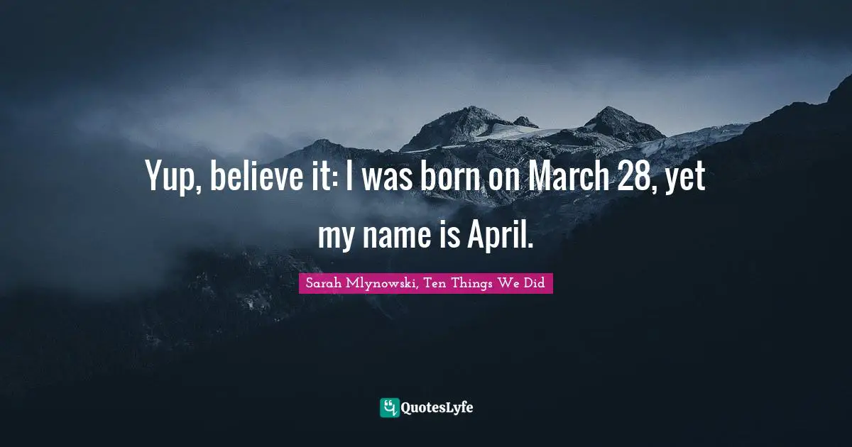 Yup, believe it: I was born on March 28, yet my name is April.
