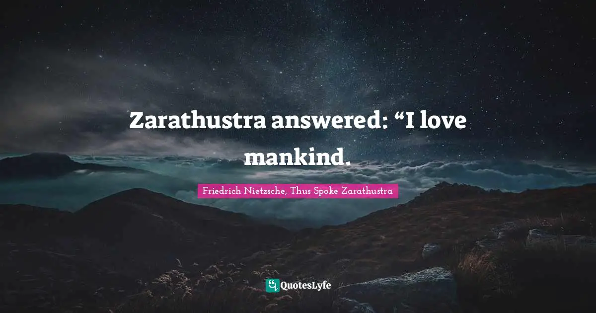 Friedrich Nietzsche, Thus Spoke Zarathustra Quotes: "Zarathustra answered: “I love mankind."