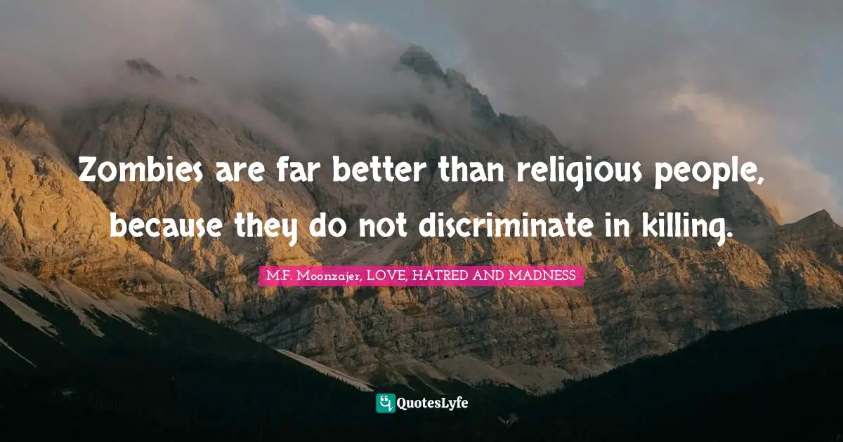 Zombies are far better than religious people, because they do not discriminate in killing.