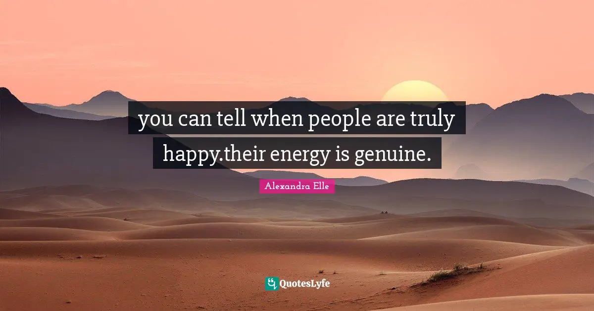 Alexandra Elle Quotes: "you can tell when people are truly happy.their energy is genuine."