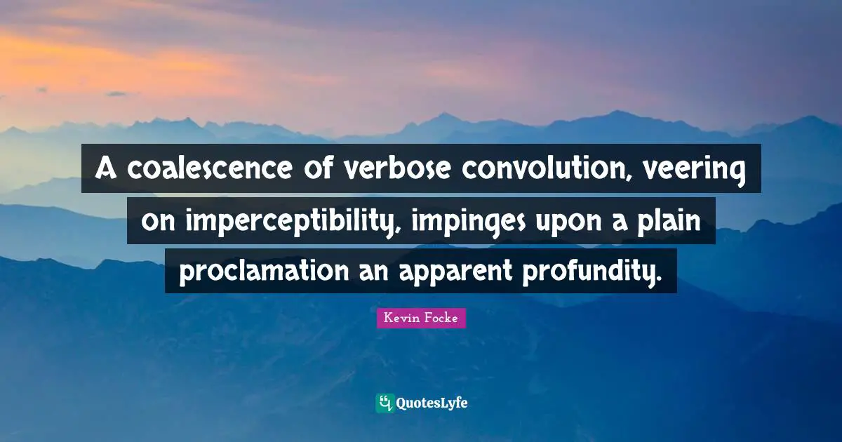 A coalescence of verbose convolution, veering on imperceptibility, impinges upon a plain proclamation an apparent profundity.