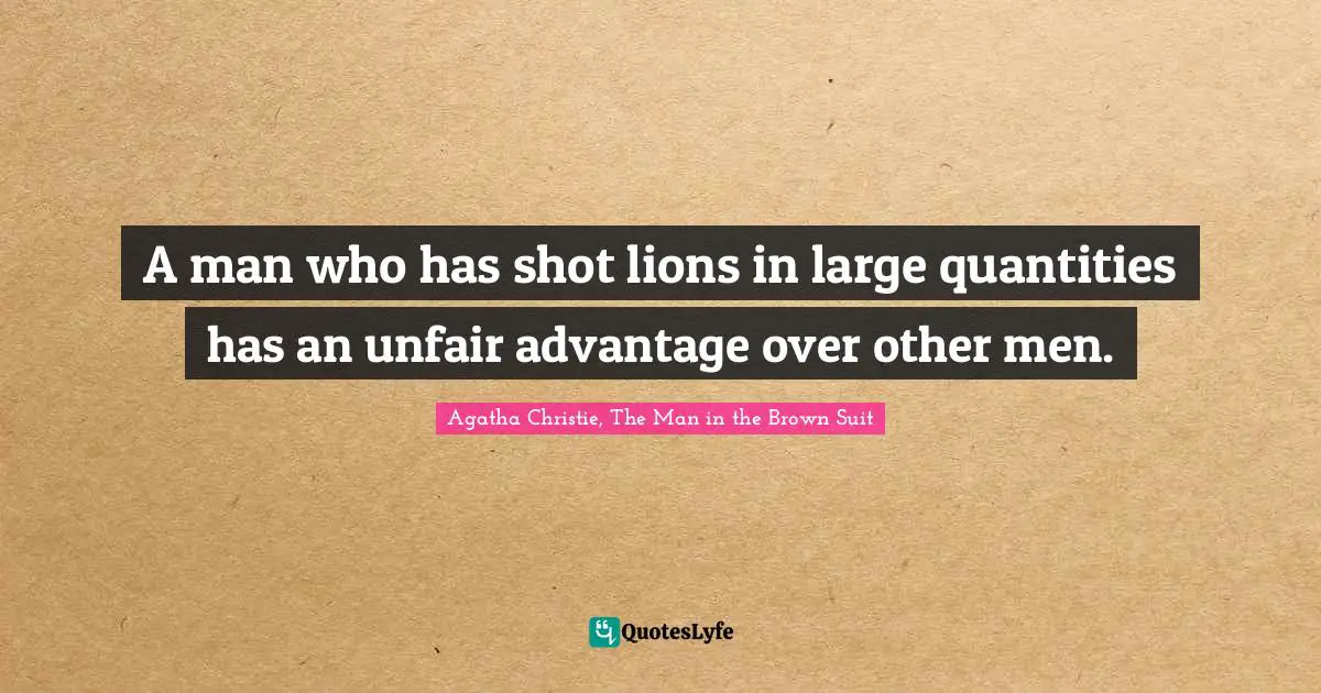 A man who has shot lions in large quantities has an unfair advantage over other men.