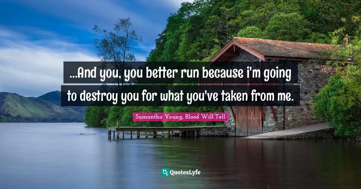 ...And you, you better run because i'm going to destroy you for what you've taken from me.