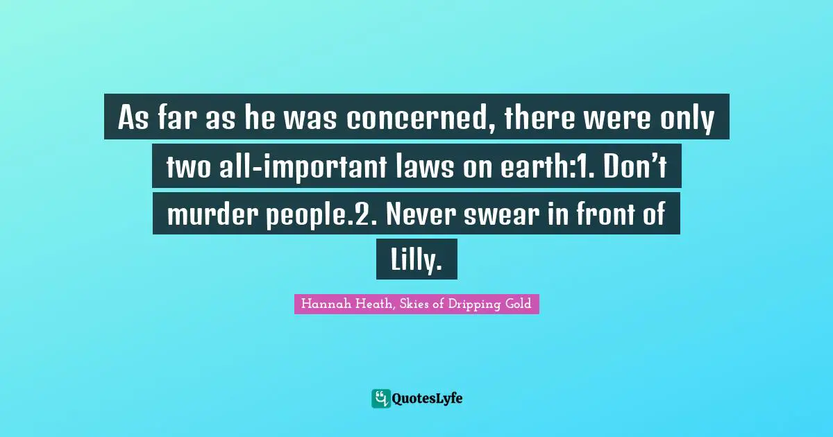 As far as he was concerned, there were only two all-important laws on earth:1. Don’t murder people.2. Never swear in front of Lilly.