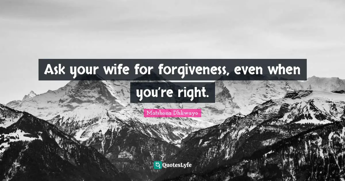 Matshona Dhliwayo Quotes: Ask your wife for forgiveness, even when you’re right.