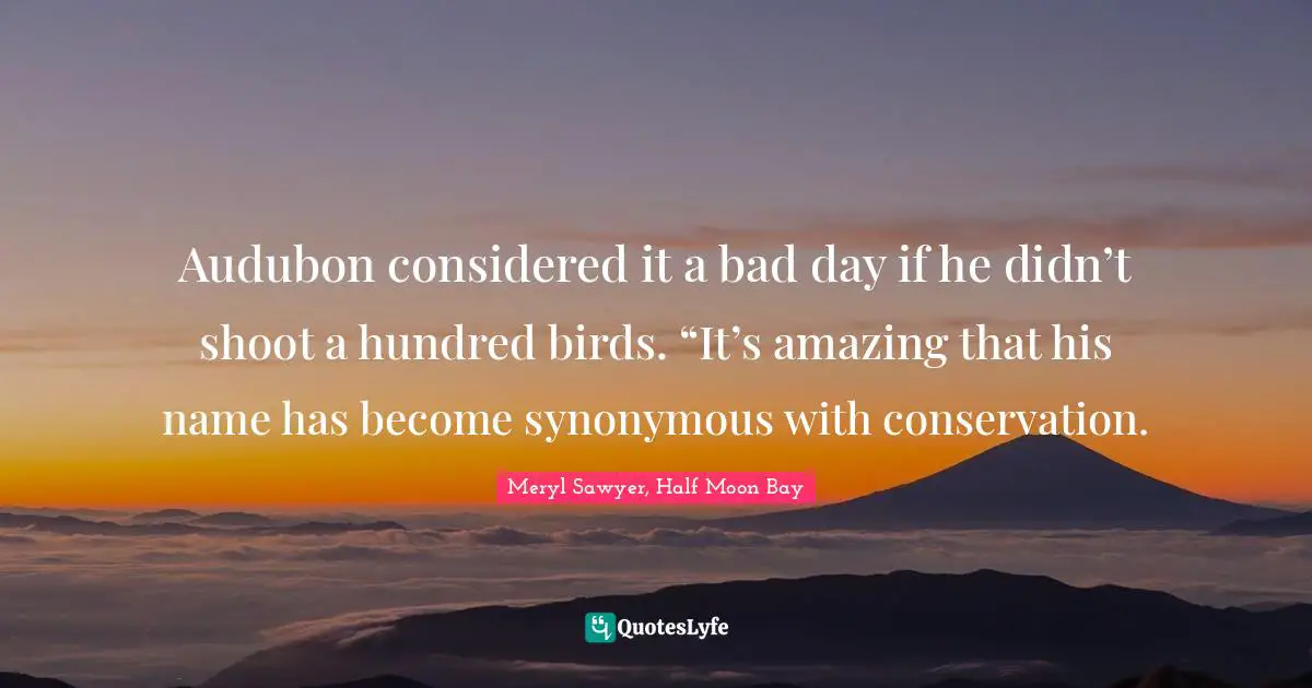 Audubon considered it a bad day if he didn’t shoot a hundred birds. “It’s amazing that his name has become synonymous with conservation.