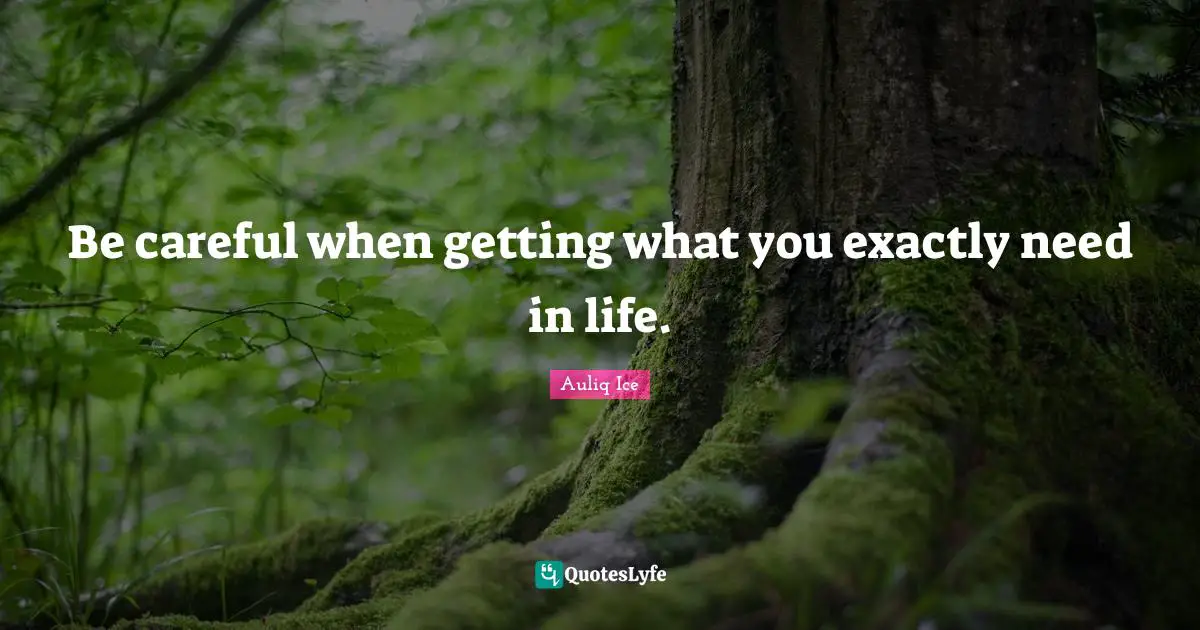 Be careful when getting what you exactly need in life.