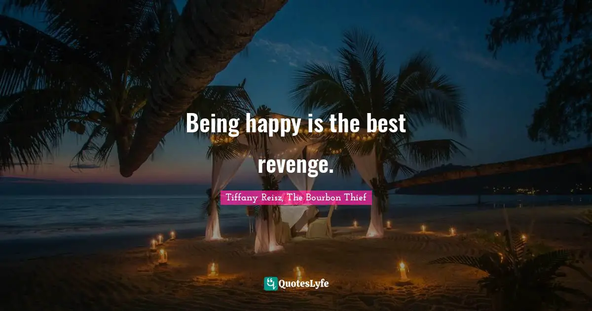 Being happy is the best revenge.