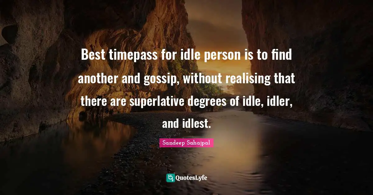 Sandeep Sahajpal Quotes: "Best timepass for idle person is to find another and gossip, without realising that there are superlative degrees of idle, idler, and idlest."
