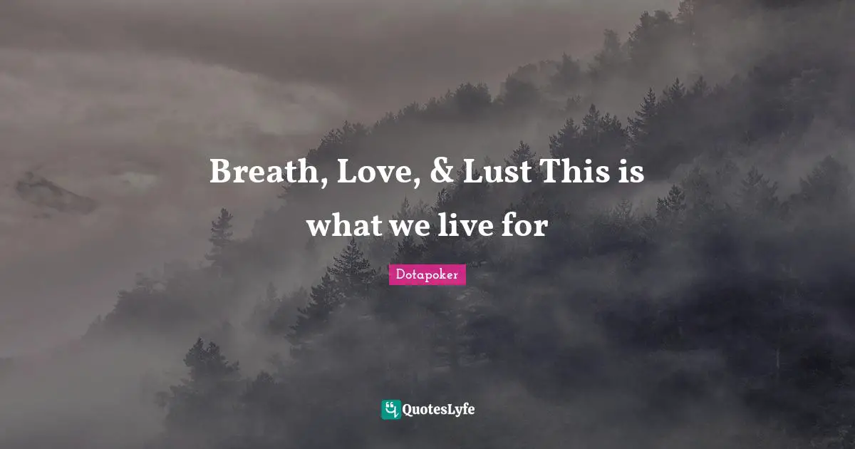 Breath, Love, & Lust This is what we live for