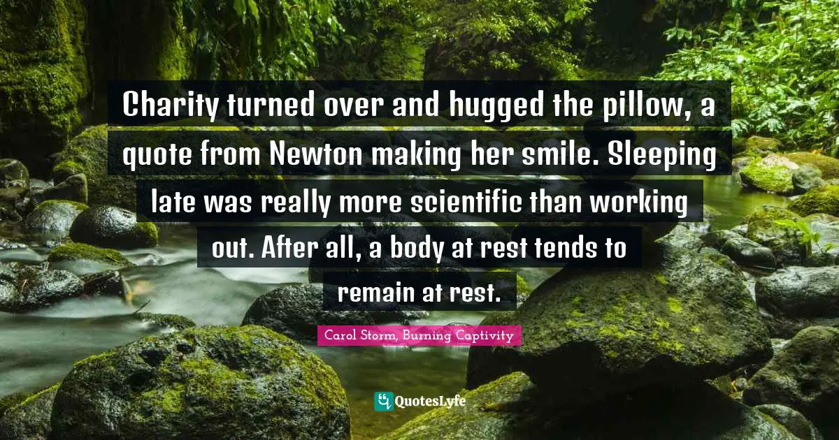 Charity turned over and hugged the pillow, a quote from Newton making her smile. Sleeping late was really more scientific than working out. After all, a body at rest tends to remain at rest.