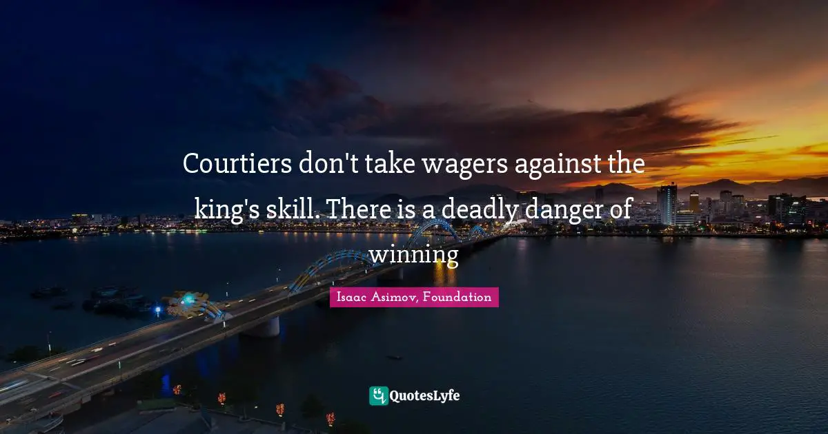 Courtiers don't take wagers against the king's skill. There is a deadly danger of winning