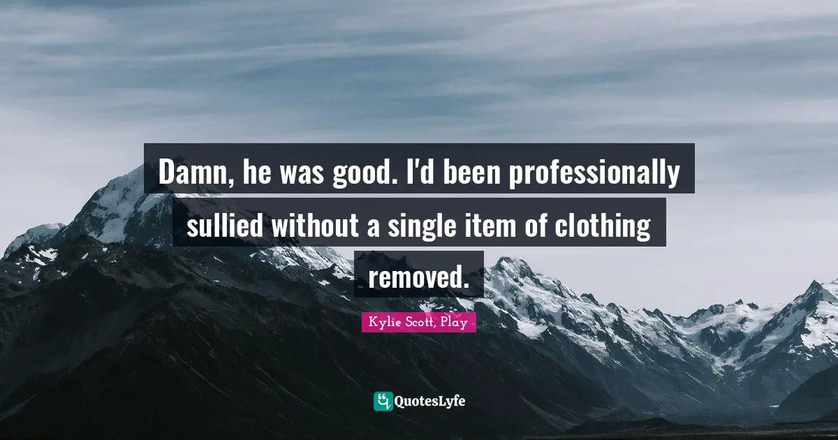 Damn, he was good. I'd been professionally sullied without a single item of clothing removed.