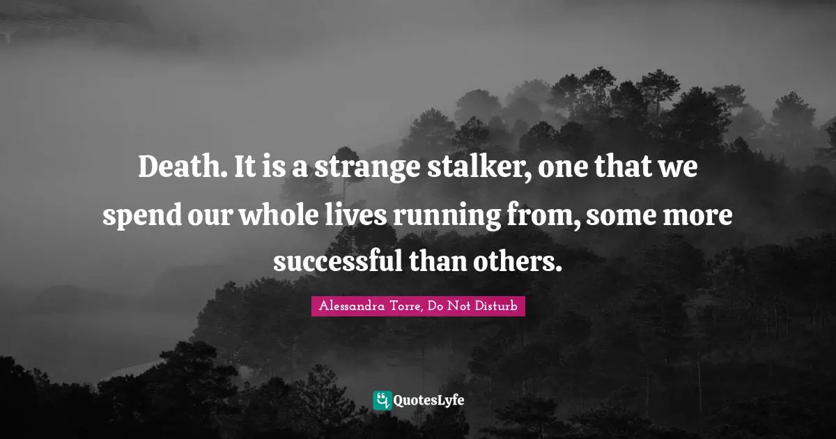 Alessandra Torre, Do Not Disturb Quotes: "Death. It is a strange stalker, one that we spend our whole lives running from, some more successful than others."