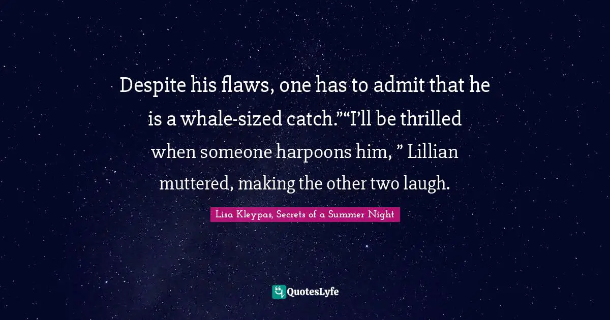 Despite his flaws, one has to admit that he is a whale-sized catch.”“I’ll be thrilled when someone harpoons him, ” Lillian muttered, making the other two laugh.