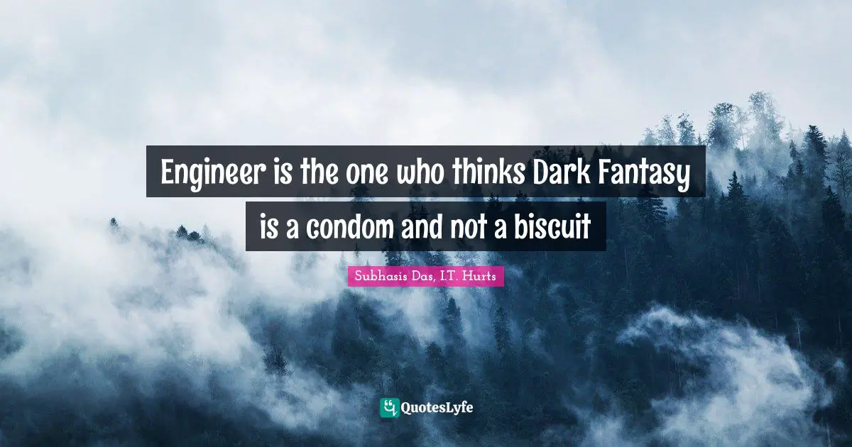 Engineer is the one who thinks Dark Fantasy is a condom and not a biscuit